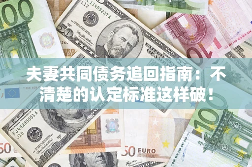 北京夫妻共同债务追回指南：不清楚的认定标准这样破！
