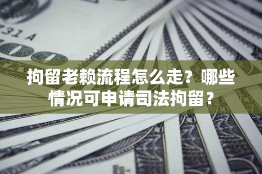 北京拘留老赖流程怎么走?哪些情况可申请司法拘留? 北京拘留老赖流程怎么走?哪些情况可申请司法拘留?
