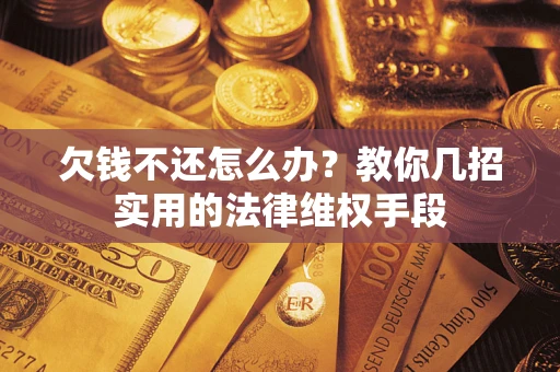 北京欠钱不还怎么办？教你几招实用的法律维权手段