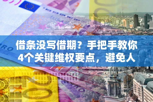 北京借条没写借期？手把手教你4个关键维权要点，避免人财两空