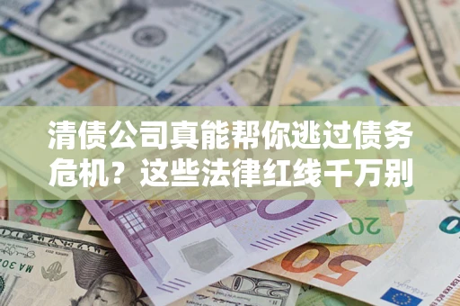北京清债公司真能帮你逃过债务危机？这些法律红线千万别踩