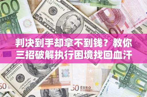 北京判决到手却拿不到钱？教你三招破解执行困境找回血汗钱