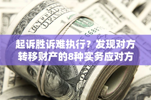 北京起诉胜诉难执行？发现对方转移财产的8种实务应对方案