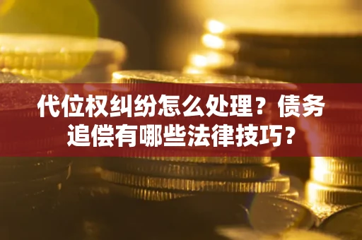 北京代位权纠纷怎么处理？债务追偿有哪些法律技巧？