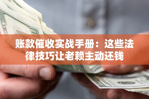 北京账款催收实战手册：这些法律技巧让老赖主动还钱