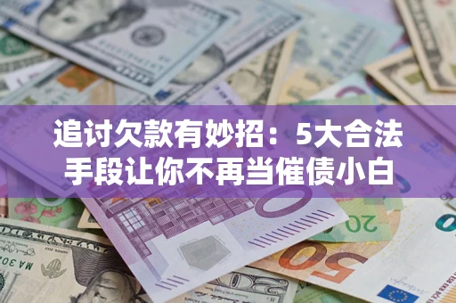 北京追讨欠款有妙招：5大合法手段让你不再当催债小白