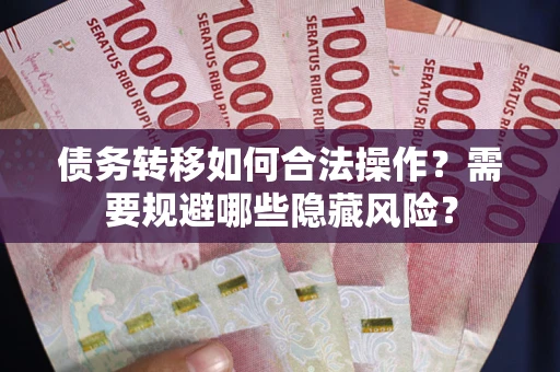 北京债务转移如何合法操作？需要规避哪些隐藏风险？