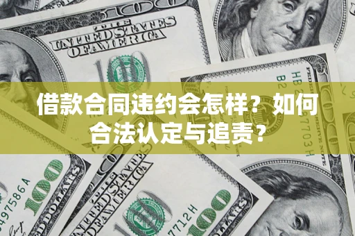 北京借款合同违约会怎样？如何合法认定与追责？
