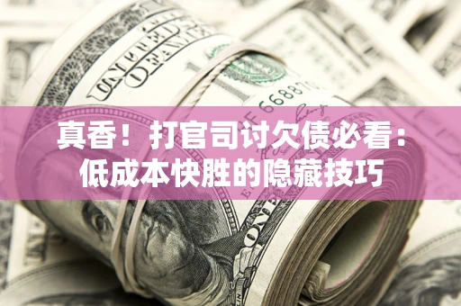 北京真香！打官司讨欠债必看：低成本快胜的隐藏技巧
