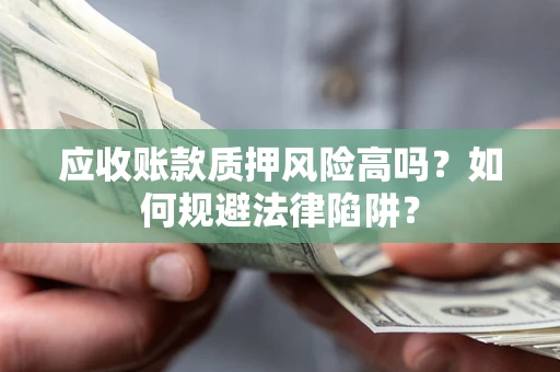 北京应收账款质押风险高吗？如何规避法律陷阱？