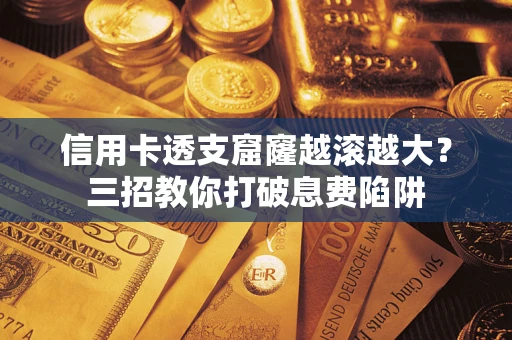 北京信用卡透支窟窿越滚越大？三招教你打破息费陷阱
