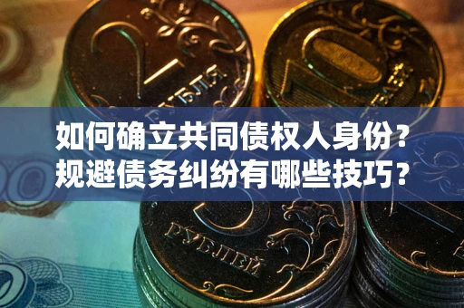 北京如何确立共同债权人身份？规避债务纠纷有哪些技巧？
