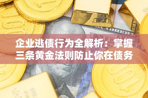 北京企业逃债行为全解析：掌握三条黄金法则防止你在债务乱局中“踩雷”