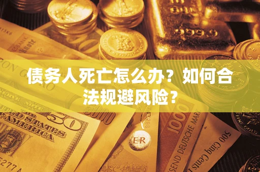 北京债务人死亡怎么办？如何合法规避风险？