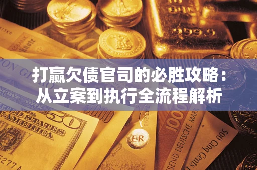 北京打赢欠债官司的必胜攻略：从立案到执行全流程解析