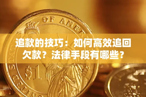 北京追款的技巧：如何高效追回欠款？法律手段有哪些？