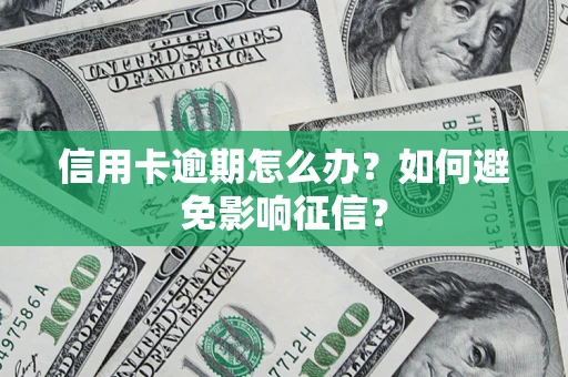 北京信用卡逾期怎么办？如何避免影响征信？