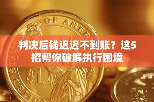 北京判决后钱迟迟不到账？这5招帮你破解执行困境