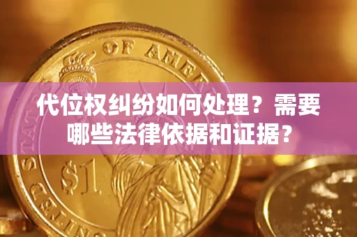 北京代位权纠纷如何处理？需要哪些法律依据和证据？
