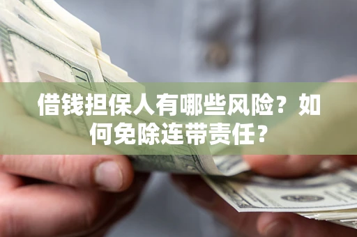 北京借钱担保人有哪些风险？如何免除连带责任？