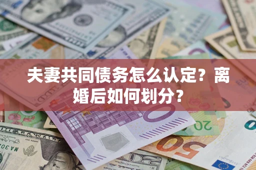 北京夫妻共同债务怎么认定？离婚后如何划分？