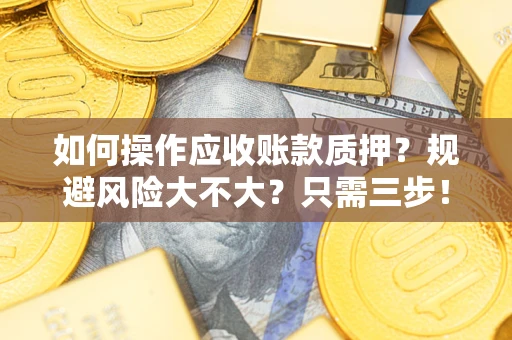 北京如何操作应收账款质押？规避风险大不大？只需三步！