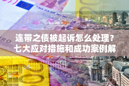 北京连带之债被起诉怎么处理？七大应对措施和成功案例解析