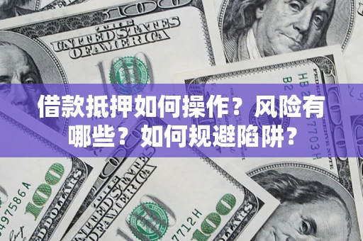 北京借款抵押如何操作?风险有哪些?如何规避陷阱? 北京借款抵押如何操作?风险有哪些?如何规避陷阱?