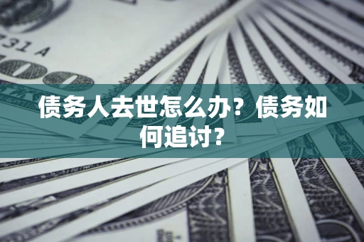 北京债务人去世怎么办？债务如何追讨？