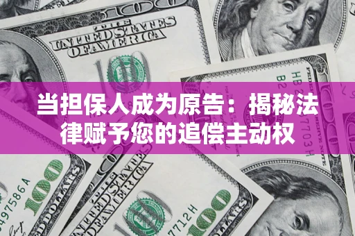 北京当担保人成为原告:揭秘法律赋予您的追偿主动权 北京当担保人成为原告:揭秘法律赋予您的追偿主动权
