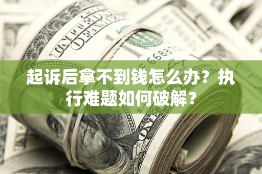 北京起诉后拿不到钱怎么办?执行难题如何破解? 北京起诉后拿不到钱怎么办?执行难题如何破解?