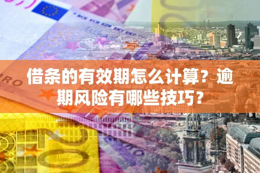 北京借条的有效期怎么计算？逾期风险有哪些技巧？