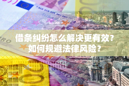 北京借条纠纷怎么解决更有效？如何规避法律风险？