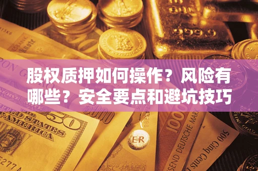 北京股权质押如何操作？风险有哪些？安全要点和避坑技巧？