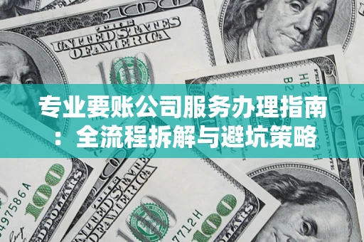 北京专业要账公司服务办理指南：全流程拆解与避坑策略
