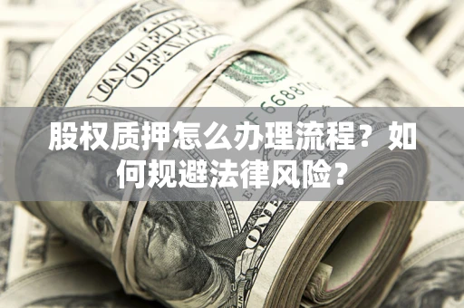 北京股权质押怎么办理流程？如何规避法律风险？