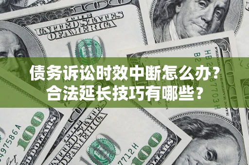 北京债务诉讼时效中断怎么办？合法延长技巧有哪些？