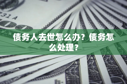 北京债务人去世怎么办？债务怎么处理？