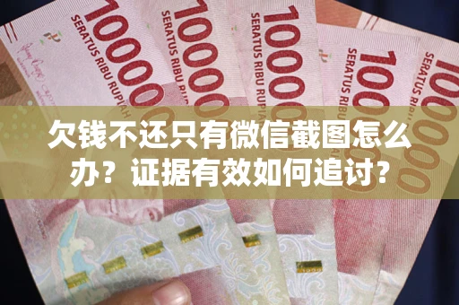 北京欠钱不还只有微信截图怎么办？证据有效如何追讨？