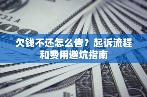 北京欠钱不还怎么告？起诉流程和费用避坑指南