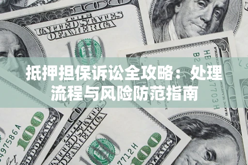 北京抵押担保诉讼全攻略：处理流程与风险防范指南