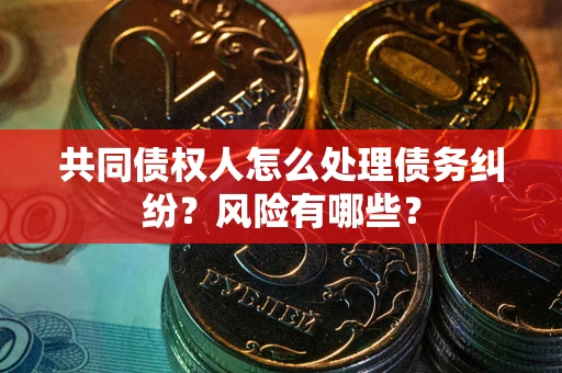 北京共同债权人怎么处理债务纠纷？风险有哪些？