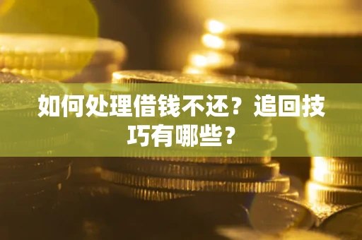 北京如何处理借钱不还？追回技巧有哪些？