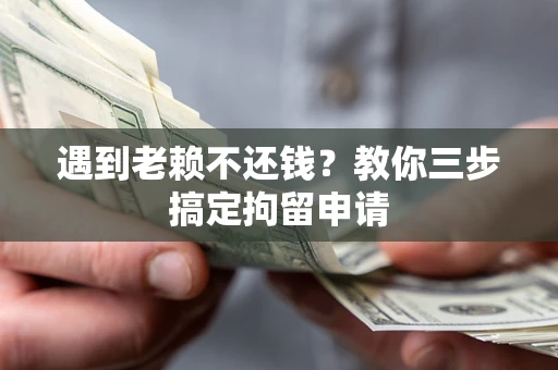 北京遇到老赖不还钱？教你三步搞定拘留申请