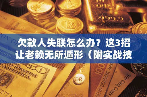 北京欠款人失联怎么办？这3招让老赖无所遁形（附实战技巧）