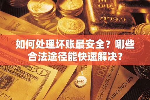 北京如何处理坏账最安全？哪些合法途径能快速解决？