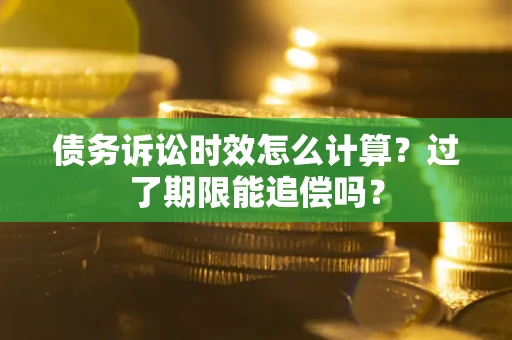 北京债务诉讼时效怎么计算？过了期限能追偿吗？