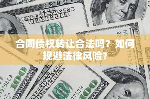 北京合同债权转让合法吗？如何规避法律风险？