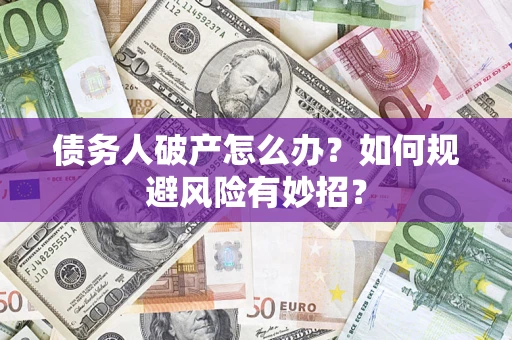 北京债务人破产怎么办？如何规避风险有妙招？