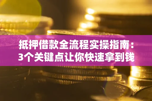 北京抵押借款全流程实操指南：3个关键点让你快速拿到钱